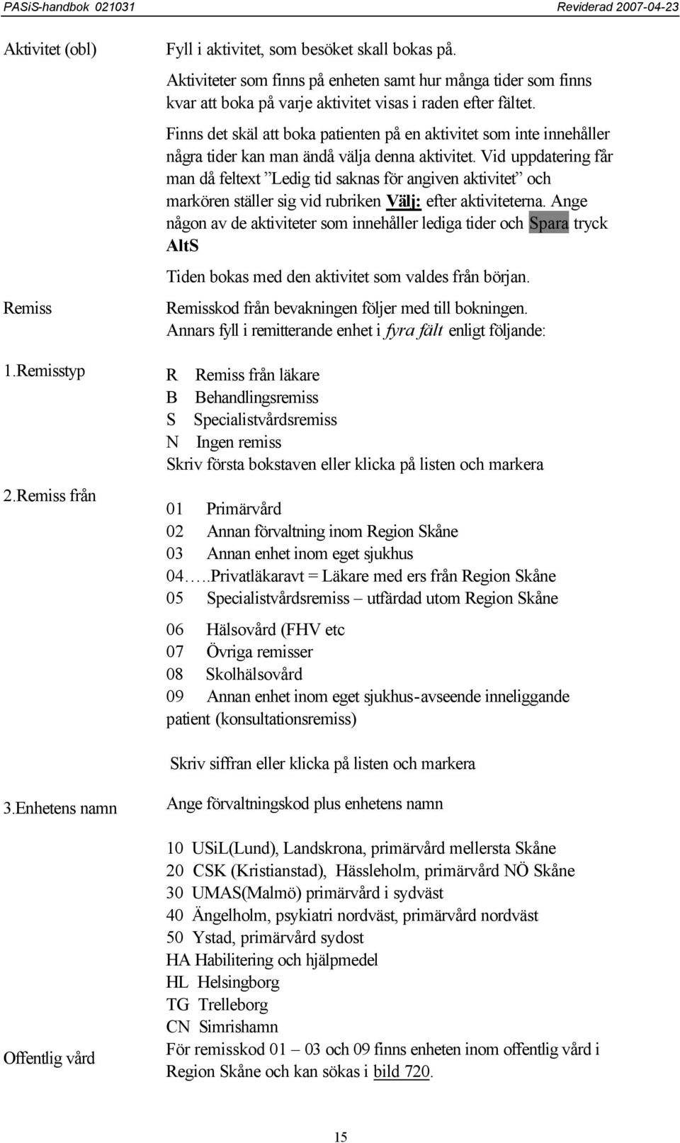 Finns det skäl att boka patienten på en aktivitet som inte innehåller några tider kan man ändå välja denna aktivitet.