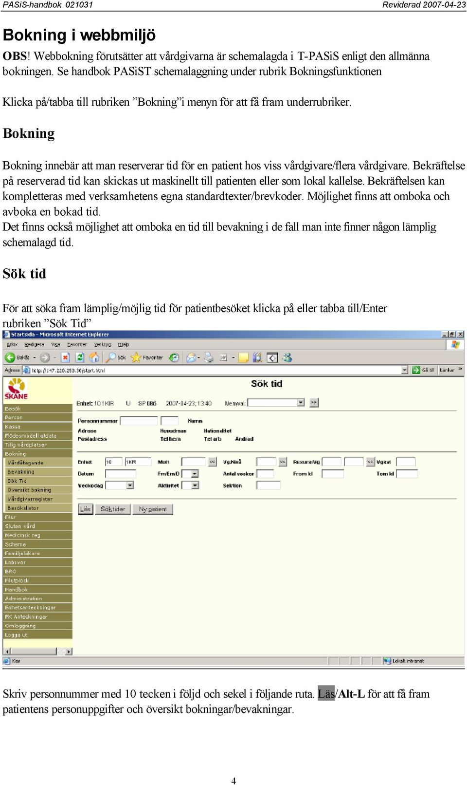 Bokning Bokning innebär att man reserverar tid för en patient hos viss vårdgivare/flera vårdgivare. Bekräftelse på reserverad tid kan skickas ut maskinellt till patienten eller som lokal kallelse.