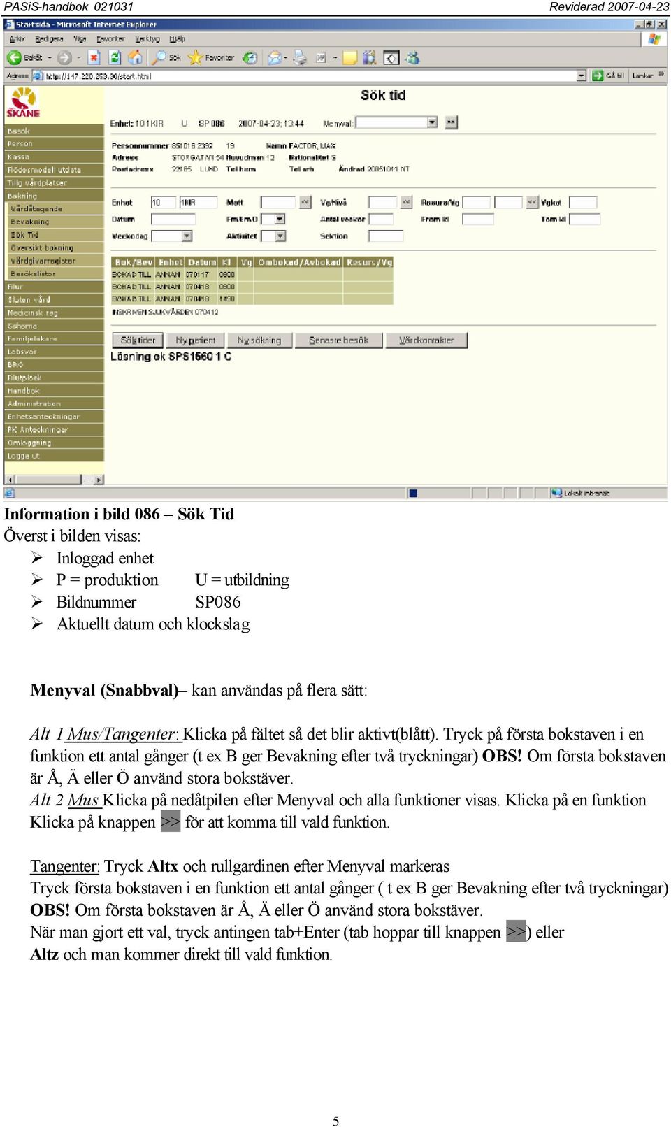 Om första bokstaven är Å, Ä eller Ö använd stora bokstäver. Alt 2 Mus Klicka på nedåtpilen efter Menyval och alla funktioner visas.