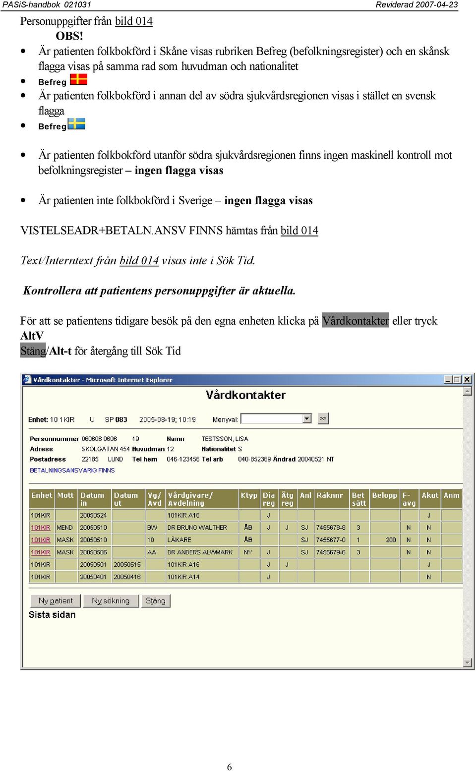 södra sjukvårdsregionen visas i stället en svensk flagga Befreg Är patienten folkbokförd utanför södra sjukvårdsregionen finns ingen maskinell kontroll mot befolkningsregister ingen flagga visas