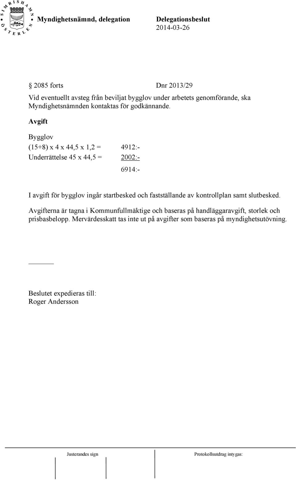 Avgift Bygglov (15+8) x 4 x 44,5 x 1,2 = 4912:- Underrättelse 45 x 44,5 = 2002:- 6914:- I avgift för bygglov ingår startbesked och