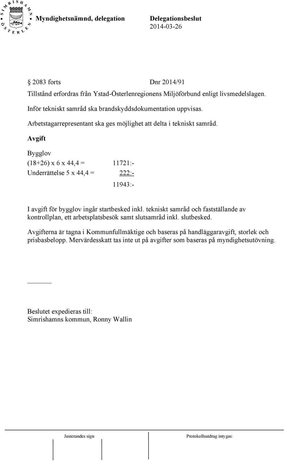 Avgift Bygglov (18+26) x 6 x 44,4 = 11721:- Underrättelse 5 x 44,4 = 222:- 11943:- I avgift för bygglov ingår startbesked inkl.