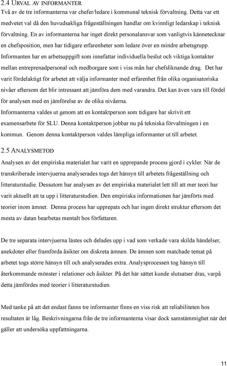 En av informanterna har inget direkt personalansvar som vanligtvis kännetecknar en chefsposition, men har tidigare erfarenheter som ledare över en mindre arbetsgrupp.