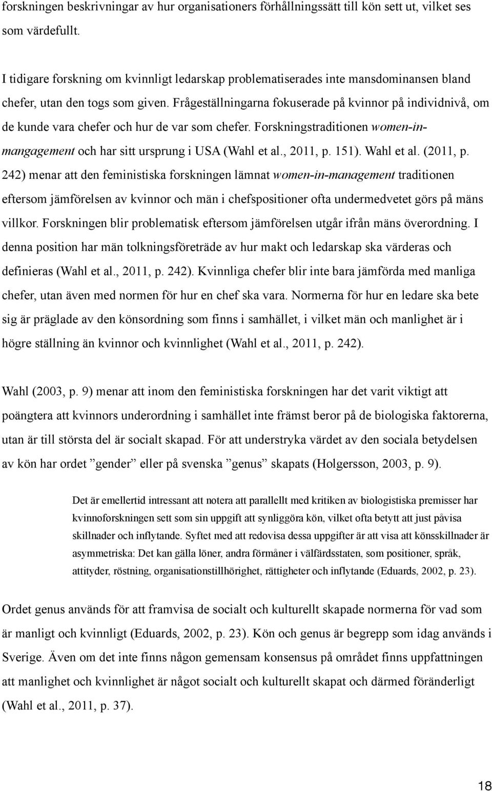 Frågeställningarna fokuserade på kvinnor på individnivå, om de kunde vara chefer och hur de var som chefer. Forskningstraditionen women-inmangagement och har sitt ursprung i USA (Wahl et al., 2011, p.