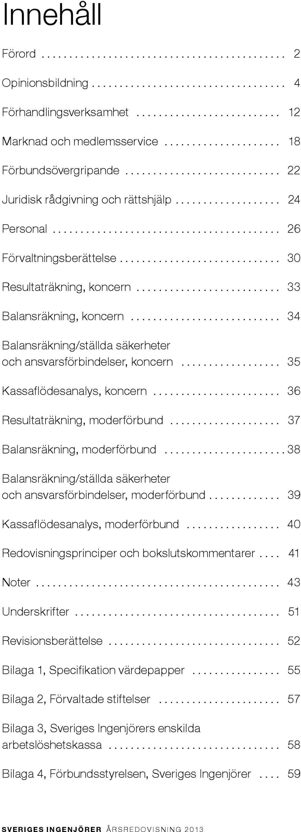 .. 36 Resultaträkning, moderförbund... 37 Balansräkning, moderförbund...38 Balansräkning/ställda säkerheter och ansvarsförbindelser, moderförbund... 39 Kassaflödesanalys, moderförbund.