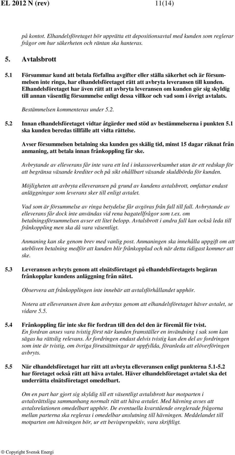 Elhandelsföretaget har även rätt att avbryta leveransen om kunden gör sig skyldig till annan väsentlig försummelse enligt dessa villkor och vad som i övrigt avtalats. Bestämmelsen kommenteras under 5.