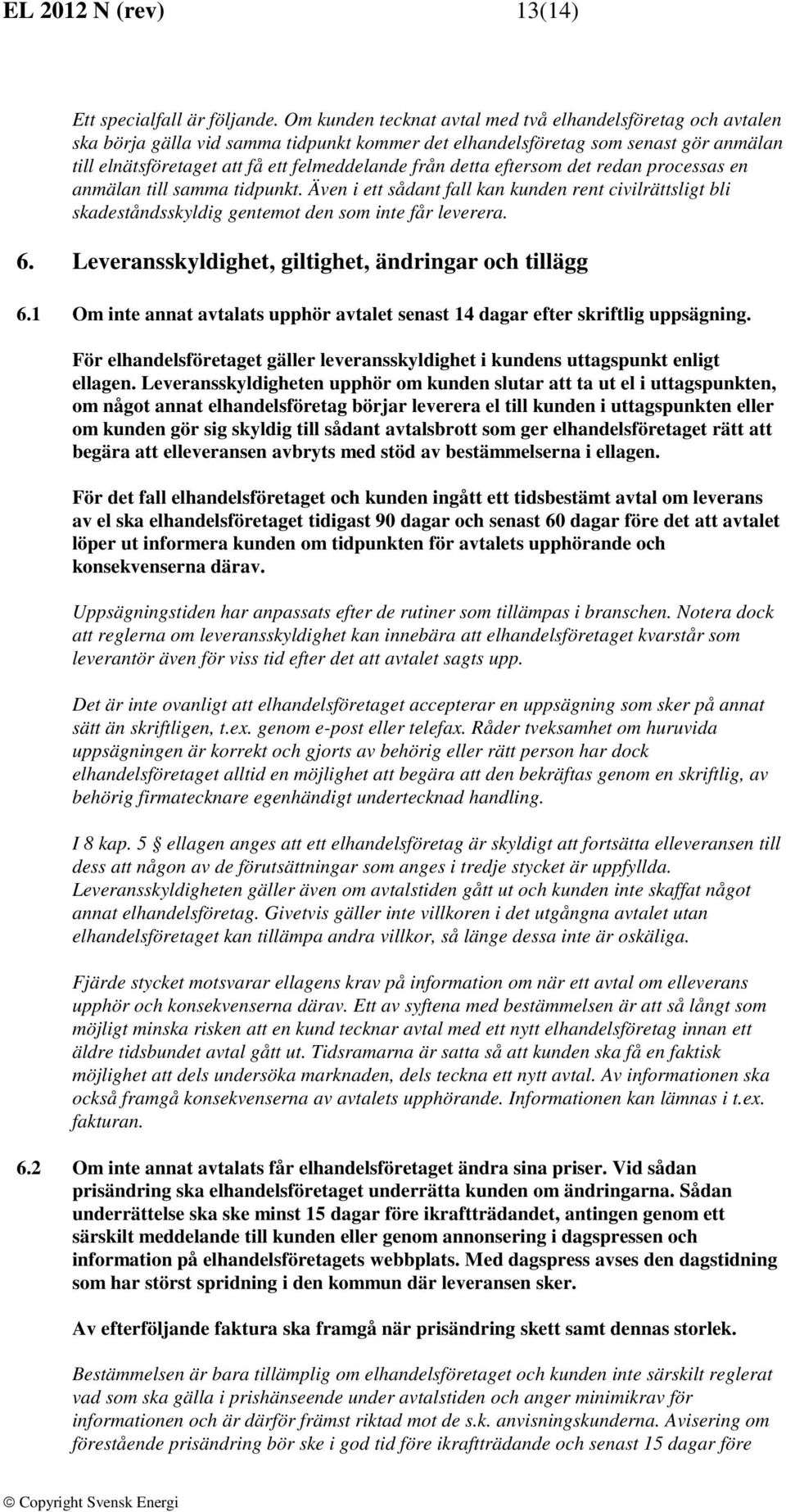 detta eftersom det redan processas en anmälan till samma tidpunkt. Även i ett sådant fall kan kunden rent civilrättsligt bli skadeståndsskyldig gentemot den som inte får leverera. 6.