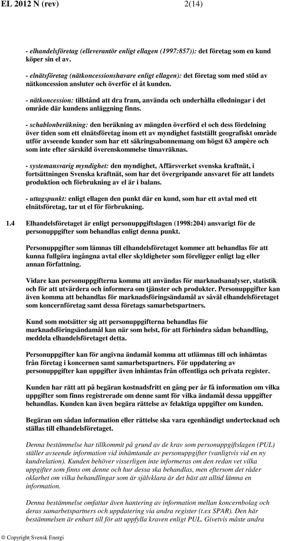 - nätkoncession: tillstånd att dra fram, använda och underhålla elledningar i det område där kundens anläggning finns.