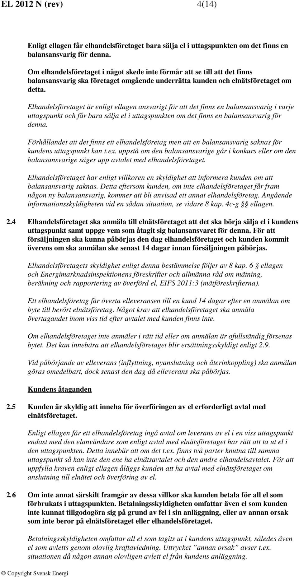 Elhandelsföretaget är enligt ellagen ansvarigt för att det finns en balansansvarig i varje uttagspunkt och får bara sälja el i uttagspunkten om det finns en balansansvarig för denna.