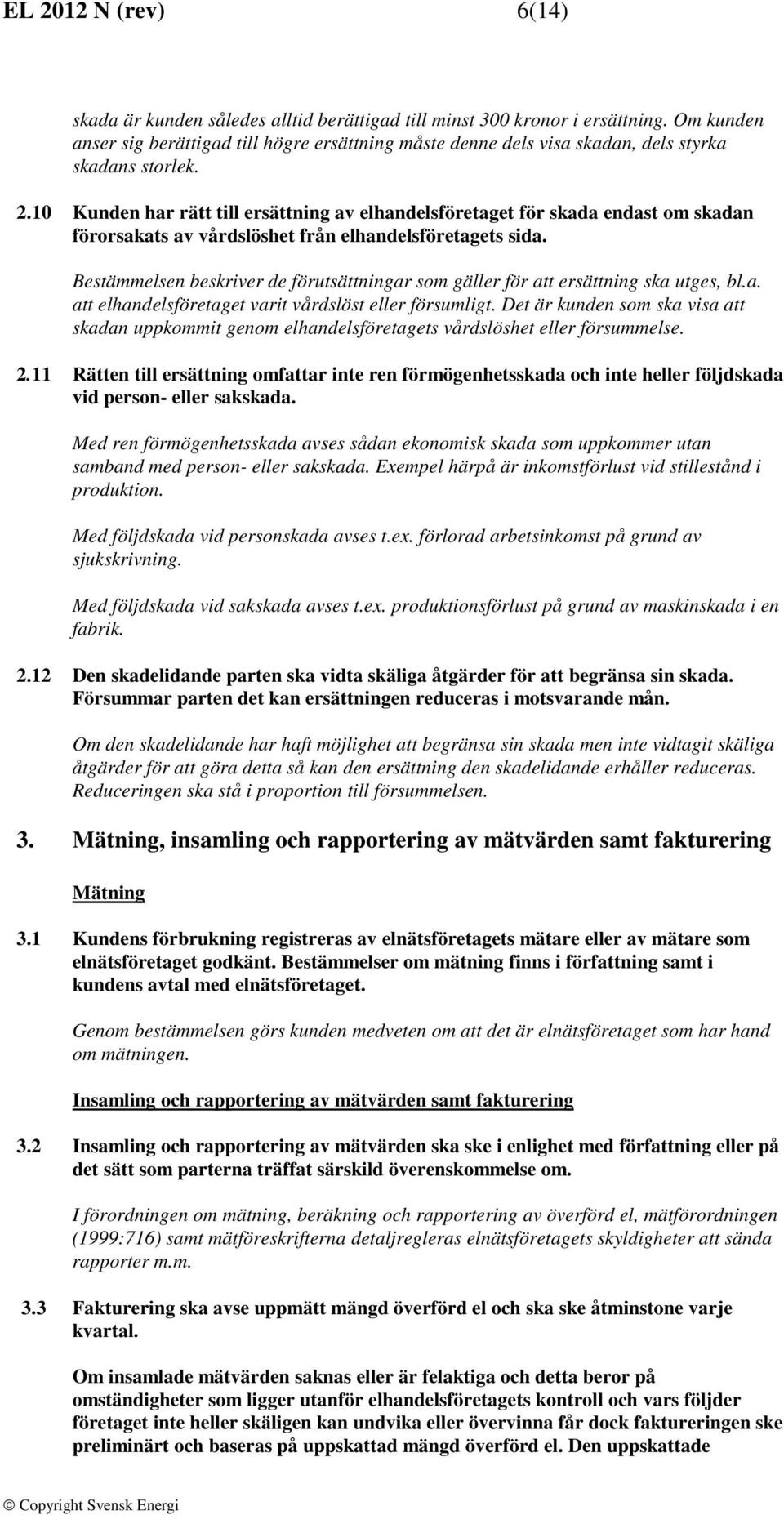 10 Kunden har rätt till ersättning av elhandelsföretaget för skada endast om skadan förorsakats av vårdslöshet från elhandelsföretagets sida.