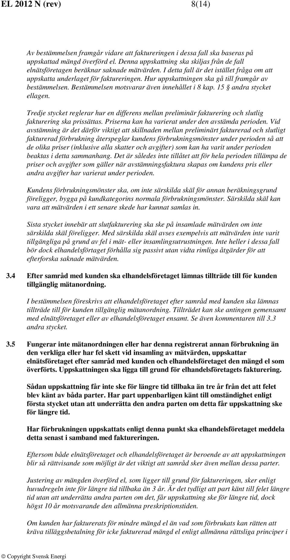 Hur uppskattningen ska gå till framgår av bestämmelsen. Bestämmelsen motsvarar även innehållet i 8 kap. 15 andra stycket ellagen.