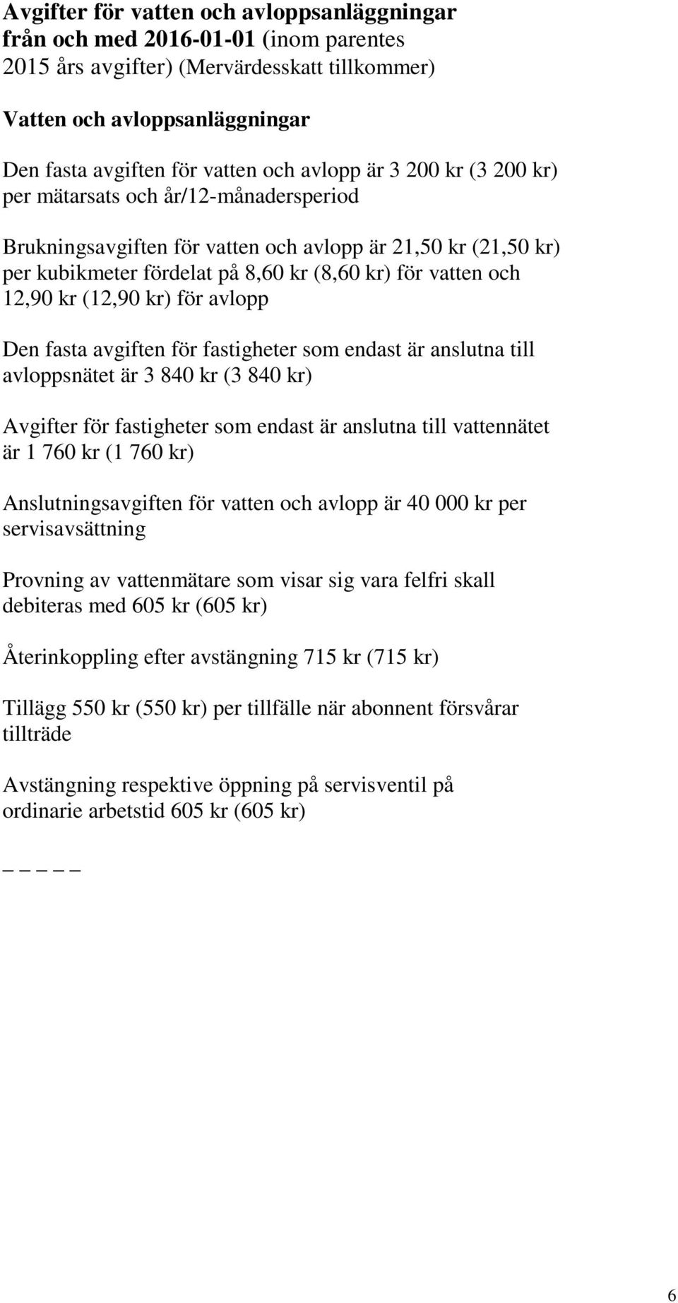 kr (12,90 kr) för avlopp Den fasta avgiften för fastigheter som endast är anslutna till avloppsnätet är 3 840 kr (3 840 kr) Avgifter för fastigheter som endast är anslutna till vattennätet är 1 760