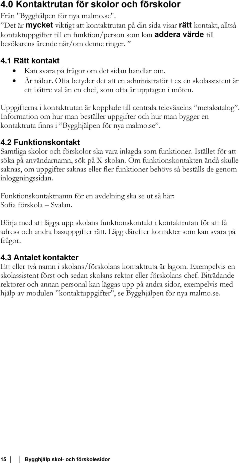 1 Rätt kontakt Kan svara på frågor om det sidan handlar om. Är nåbar. Ofta betyder det att en administratör t ex en skolassistent är ett bättre val än en chef, som ofta är upptagen i möten.