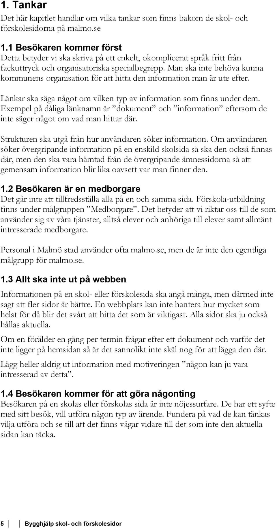 Man ska inte behöva kunna kommunens organisation för att hitta den information man är ute efter. Länkar ska säga något om vilken typ av information som finns under dem.