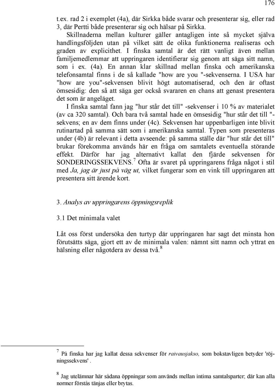 I finska samtal är det rätt vanligt även mellan familjemedlemmar att uppringaren identifierar sig genom att säga sitt namn, som i ex. (4a).