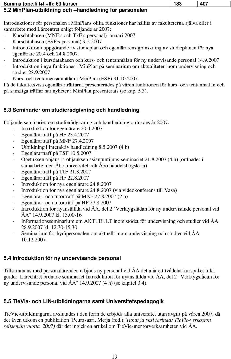 2007: - Kursdatabasen (MNF:s och TkF:s personal) januari 2007 - Kursdatabasen (ESF:s personal) 9.2.2007 - Introduktion i uppgörande av studieplan och egenlärarens granskning av studieplanen för nya egenlärare 20.