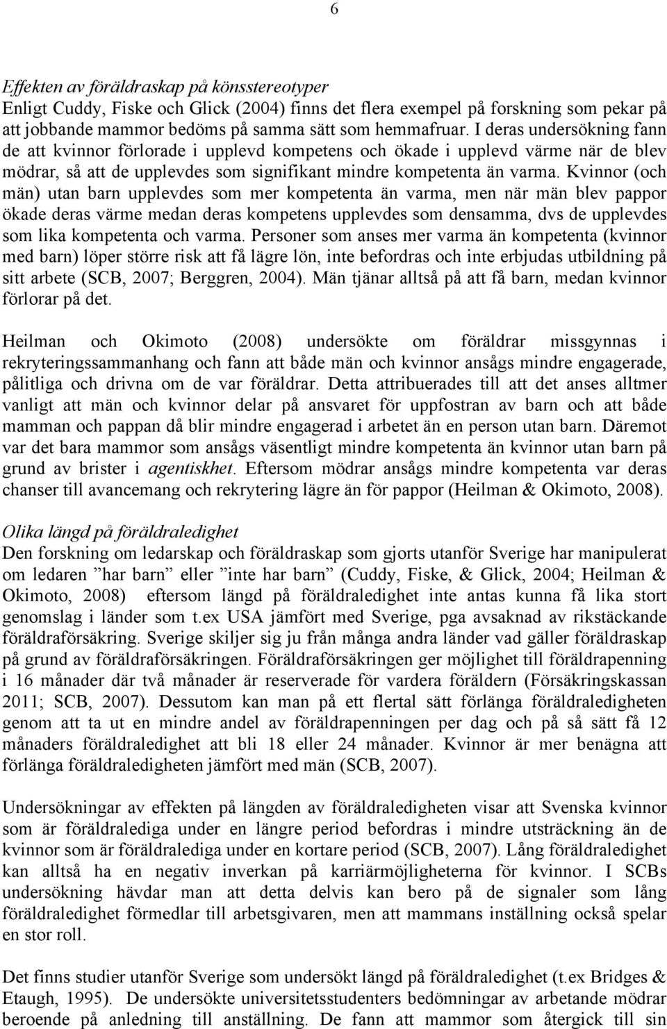 Kvinnor (och män) utan barn upplevdes som mer kompetenta än varma, men när män blev pappor ökade deras värme medan deras kompetens upplevdes som densamma, dvs de upplevdes som lika kompetenta och