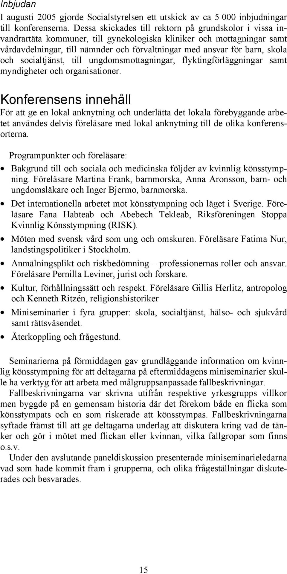 skola och socialtjänst, till ungdomsmottagningar, flyktingförläggningar samt myndigheter och organisationer.