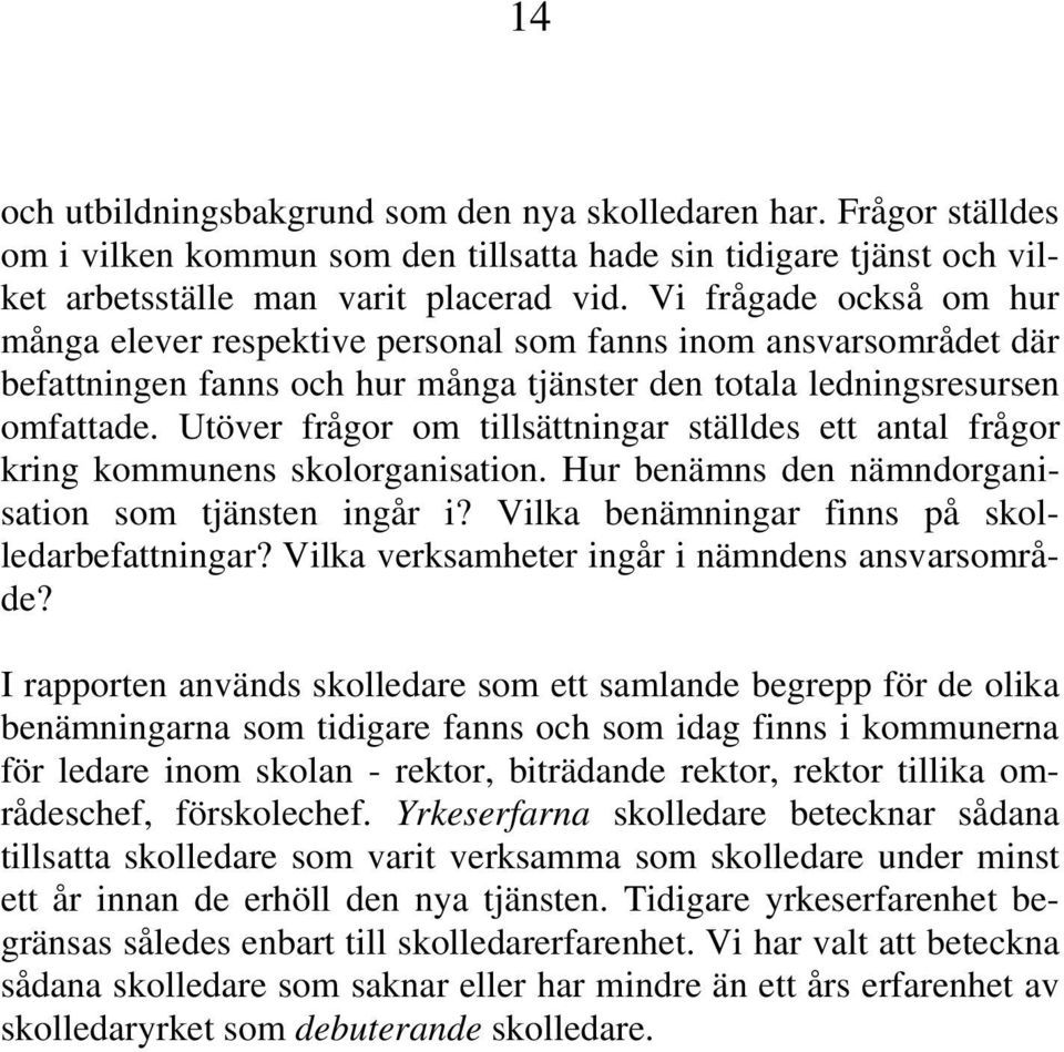 Utöver frågor om tillsättningar ställdes ett antal frågor kring kommunens skolorganisation. Hur benämns den nämndorganisation som tjänsten ingår i? Vilka benämningar finns på skolledarbefattningar?