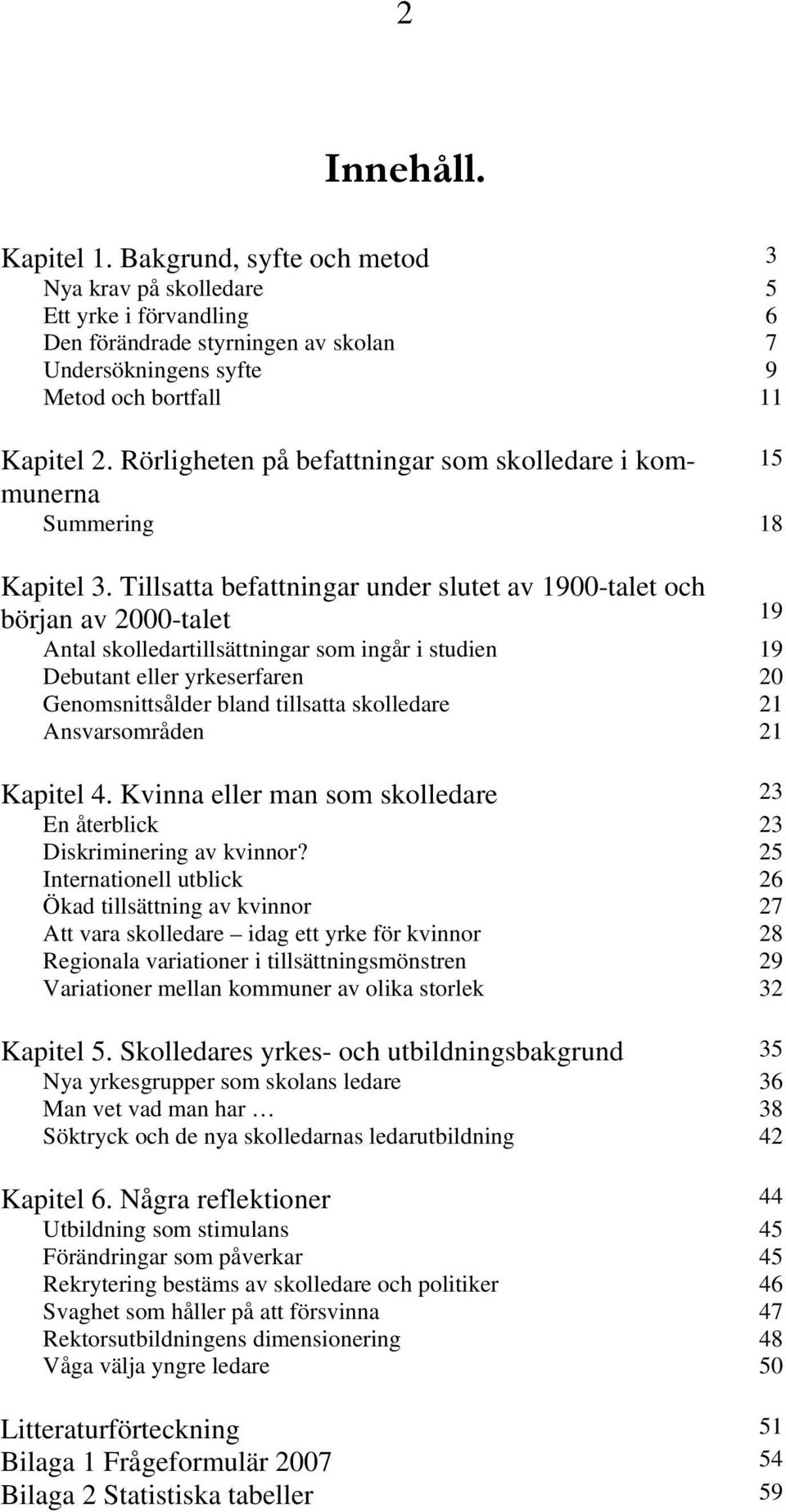 Tillsatta befattningar under slutet av 1900-talet och början av 2000-talet 19 Antal skolledartillsättningar som ingår i studien 19 Debutant eller yrkeserfaren 20 Genomsnittsålder bland tillsatta