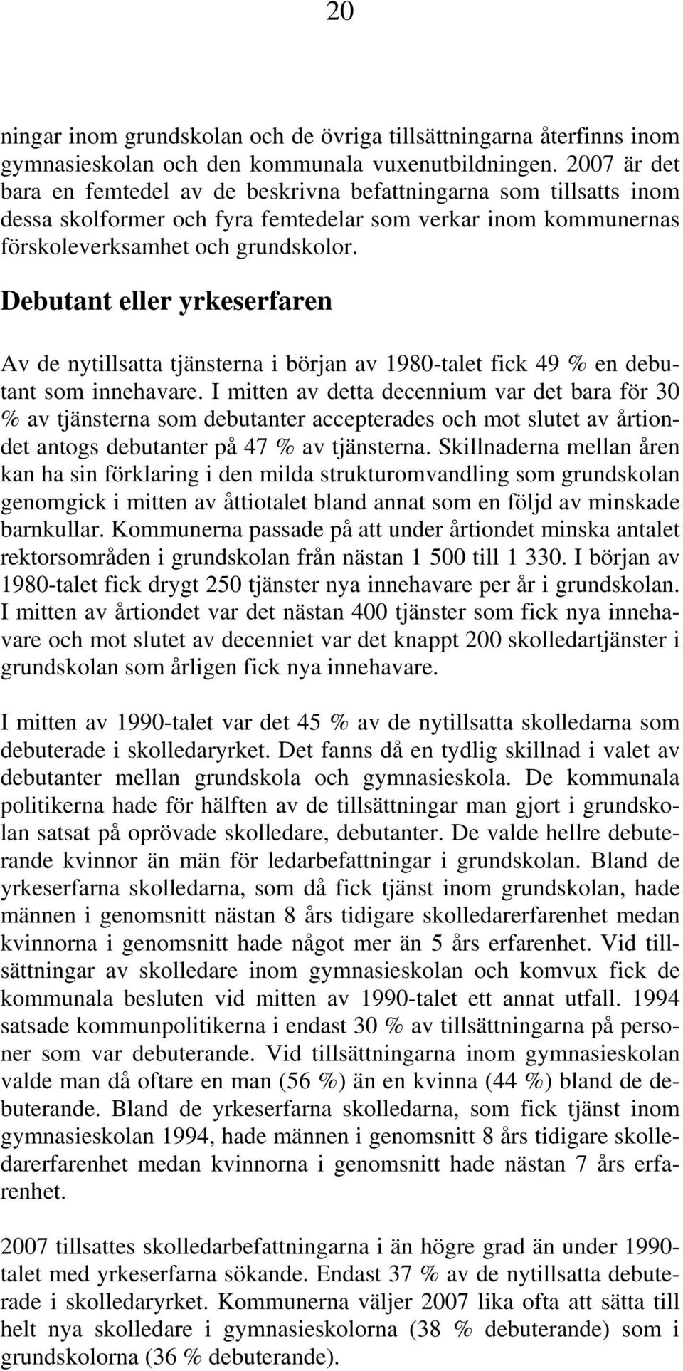 Debutant eller yrkeserfaren Av de nytillsatta tjänsterna i början av 1980-talet fick 49 % en debutant som innehavare.