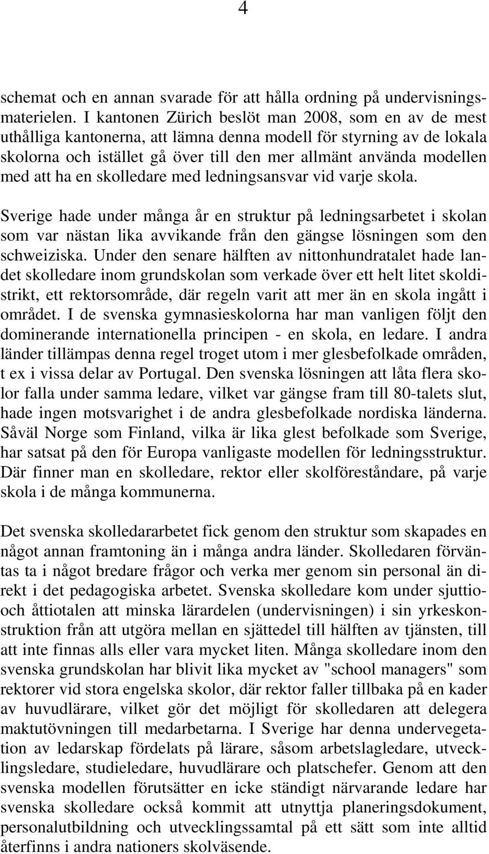 ha en skolledare med ledningsansvar vid varje skola. Sverige hade under många år en struktur på ledningsarbetet i skolan som var nästan lika avvikande från den gängse lösningen som den schweiziska.