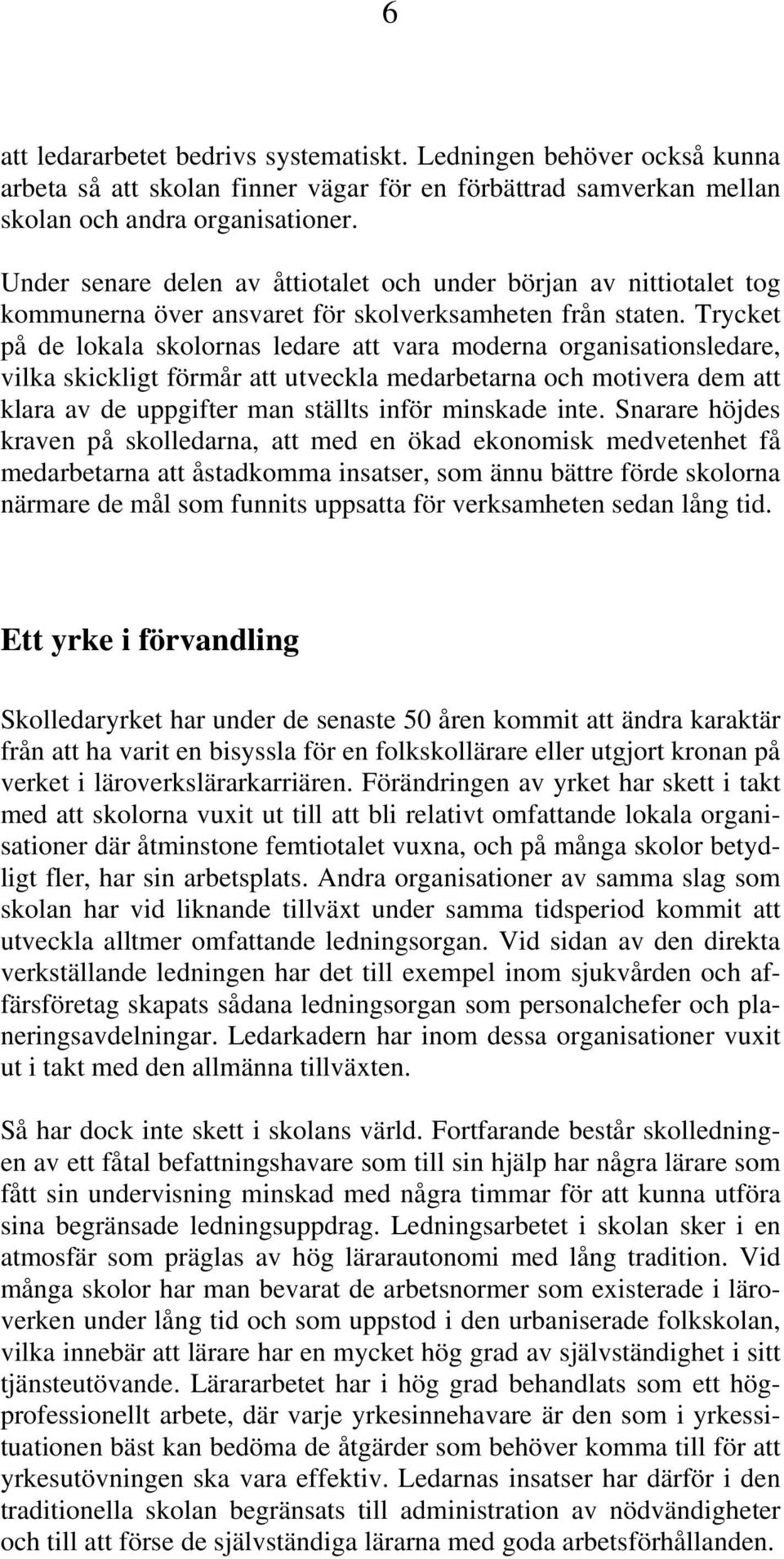 Trycket på de lokala skolornas ledare att vara moderna organisationsledare, vilka skickligt förmår att utveckla medarbetarna och motivera dem att klara av de uppgifter man ställts inför minskade inte.