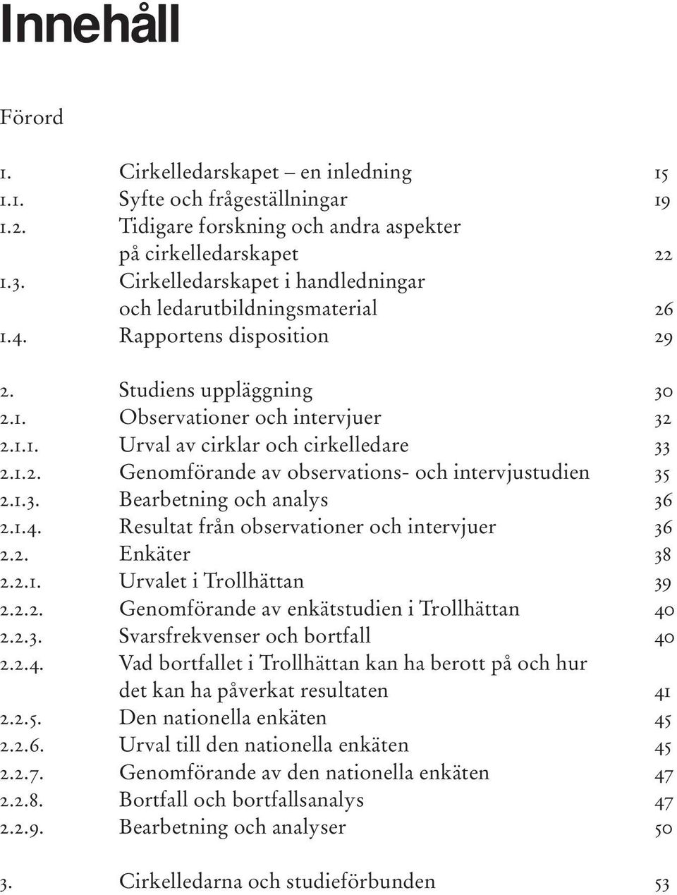 1.4. Resultat från observationer och intervjuer 36 2.2. Enkäter 38 2.2.1. Urvalet i Trollhättan 39 2.2.2. Genomförande av enkätstudien i Trollhättan 40 2.2.3. Svarsfrekvenser och bortfall 40 2.2.4. Vad bortfallet i Trollhättan kan ha berott på och hur det kan ha påverkat resultaten 41 2.