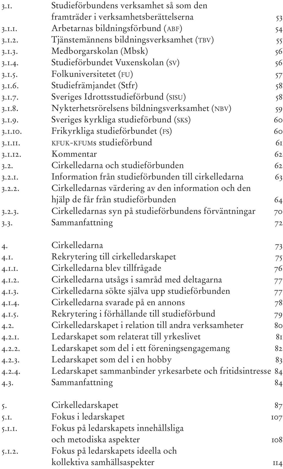 Sveriges kyrkliga studieförbund (SKS) 3.1.10. Frikyrkliga studieförbundet (FS) 3.1.11. KFUK-KFUMs studieförbund 3.1.12. Kommentar 3.2. Cirkelledarna och studieförbunden 3.2.1. Information från studieförbunden till cirkelledarna 3.