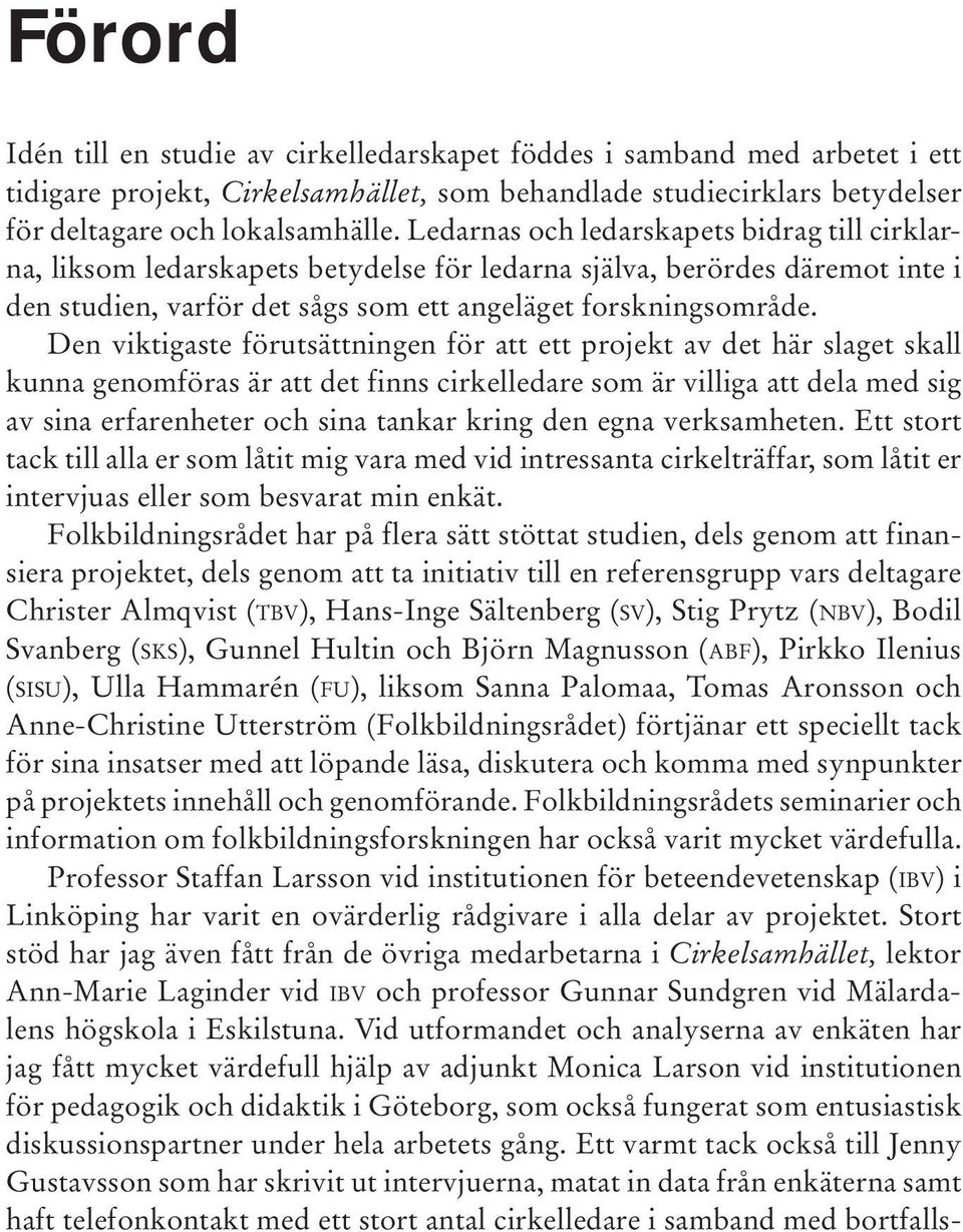 Den viktigaste förutsättningen för att ett projekt av det här slaget skall kunna genomföras är att det finns cirkelledare som är villiga att dela med sig av sina erfarenheter och sina tankar kring