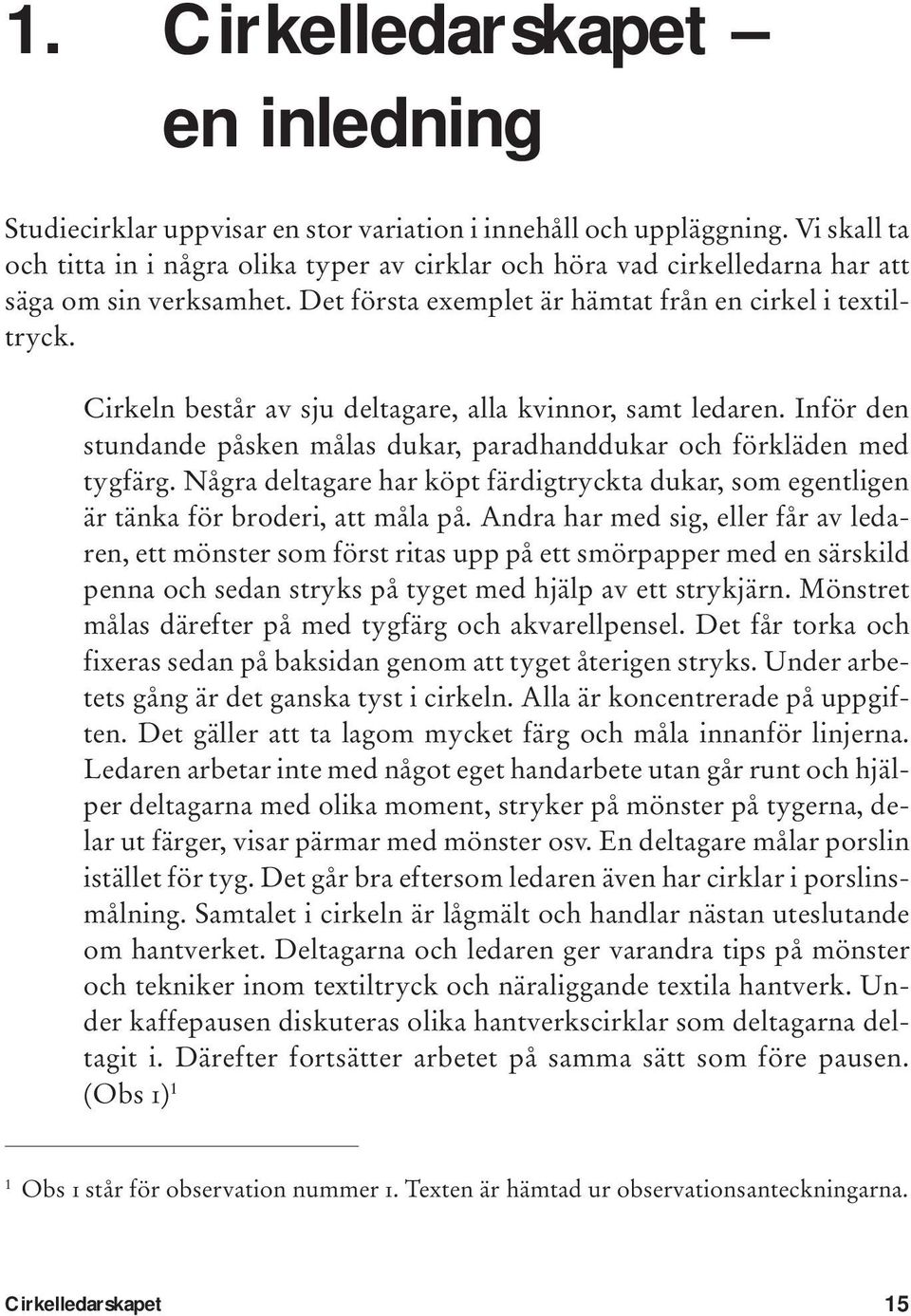 Inför den stundande påsken målas dukar, paradhanddukar och förkläden med tygfärg. Några deltagare har köpt färdigtryckta dukar, som egentligen är tänka för broderi, att måla på.