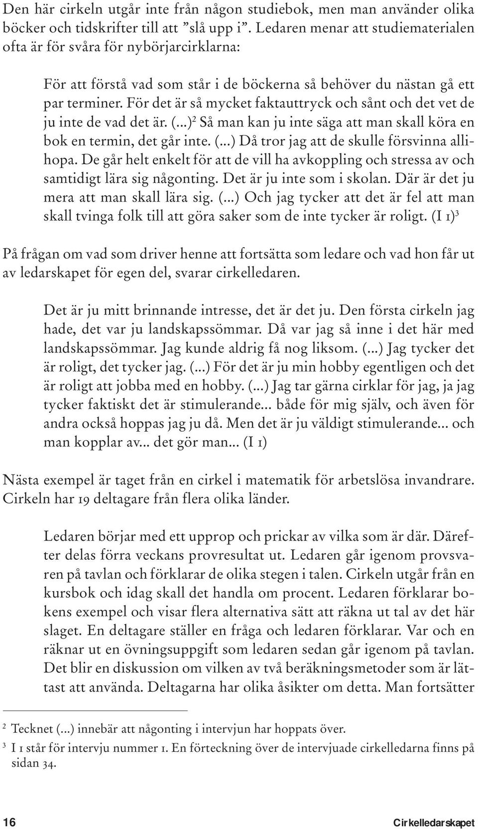 För det är så mycket faktauttryck och sånt och det vet de ju inte de vad det är. (...) 2 Så man kan ju inte säga att man skall köra en bok en termin, det går inte. (...) Då tror jag att de skulle försvinna allihopa.