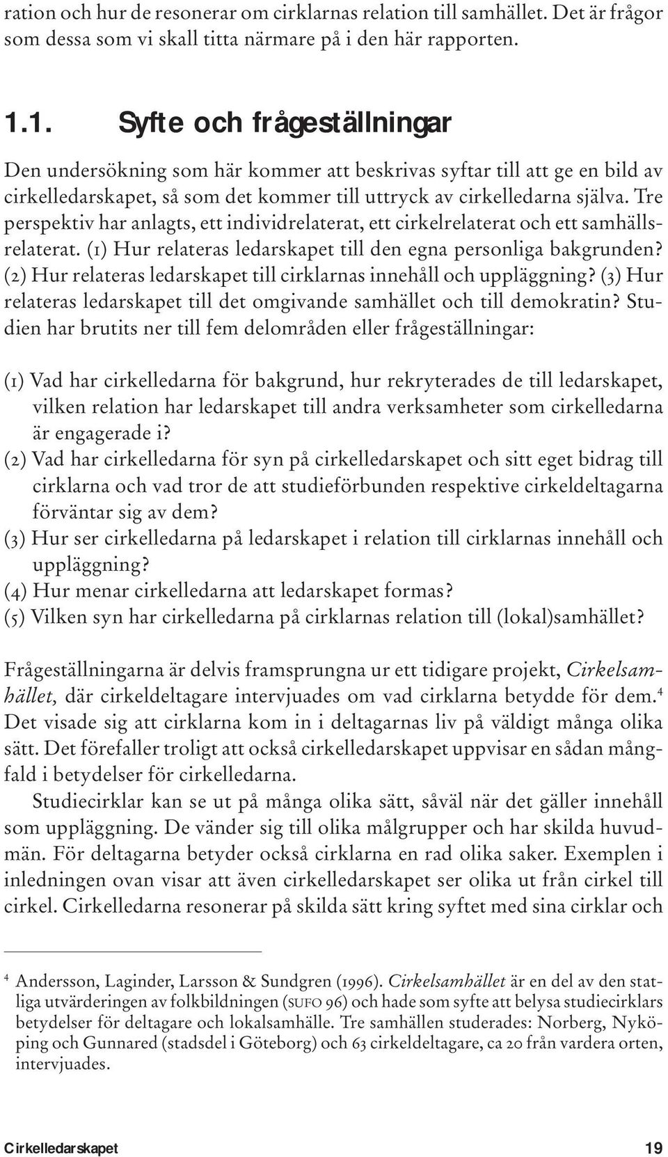 Tre perspektiv har anlagts, ett individrelaterat, ett cirkelrelaterat och ett samhällsrelaterat. (1) Hur relateras ledarskapet till den egna personliga bakgrunden?