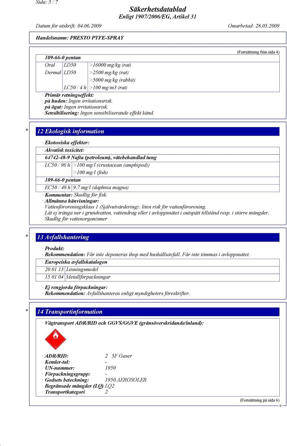 (Fortsättning från sida 4) * 12 Ekologisk information Ekotoxiska effekter: Akvatisk toxicitet: 64742-48-9 Nafta (petroleum), vätebehandlad tung LC50 / 96 h >100 mg/l (crustacean (amphipod)) >100 mg/l