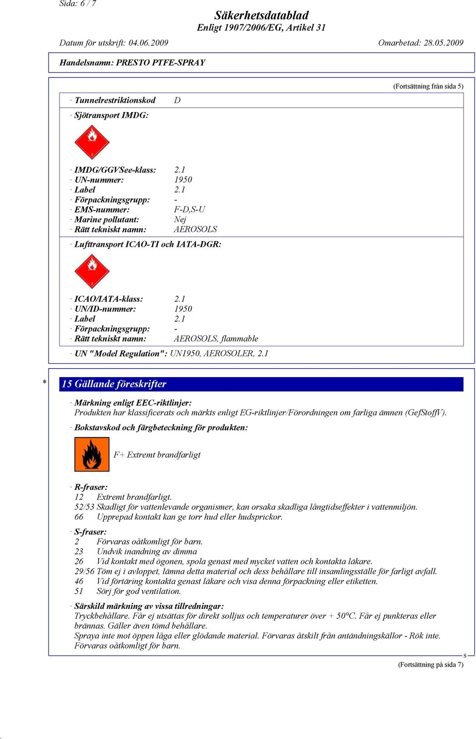 1 Förpackningsgrupp: - Rätt tekniskt namn: AEROOL, flammable UN "Model Regulation": UN1950, AEROOLER, 2.