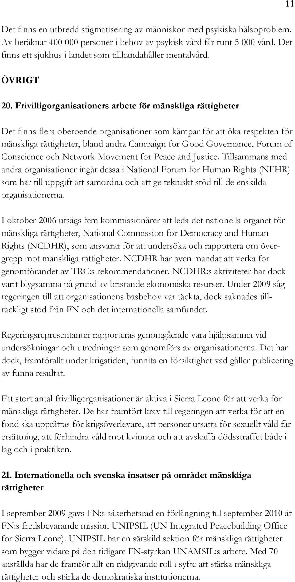 Frivilligorganisationers arbete för mänskliga rättigheter Det finns flera oberoende organisationer som kämpar för att öka respekten för mänskliga rättigheter, bland andra Campaign for Good