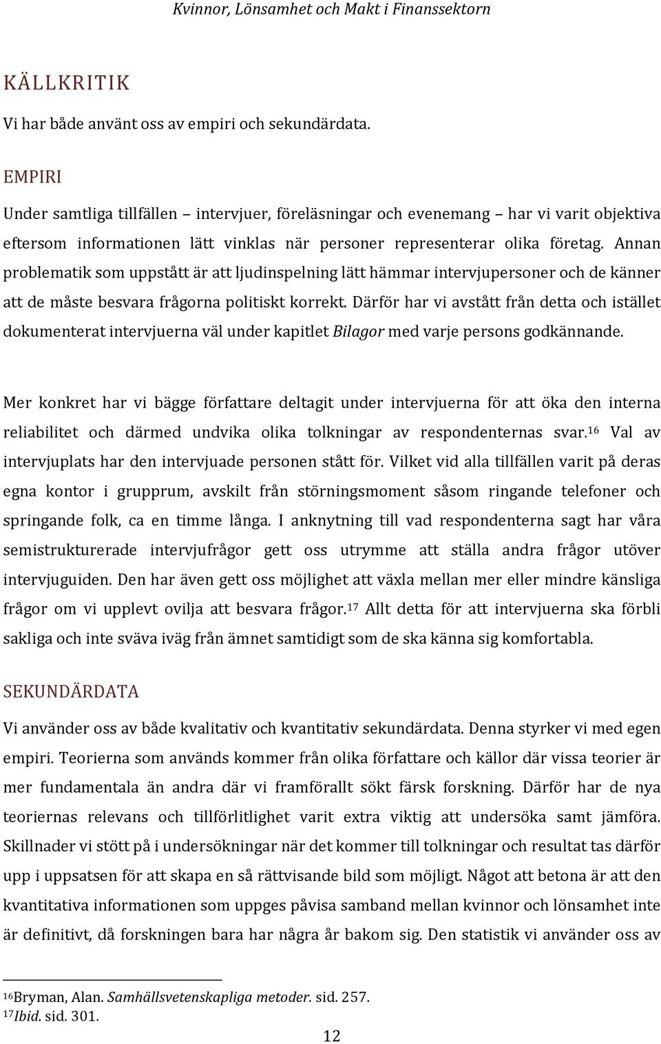 Annan problematik som uppstått är att ljudinspelning lätt hämmar intervjupersoner och de känner att de måste besvara frågorna politiskt korrekt.