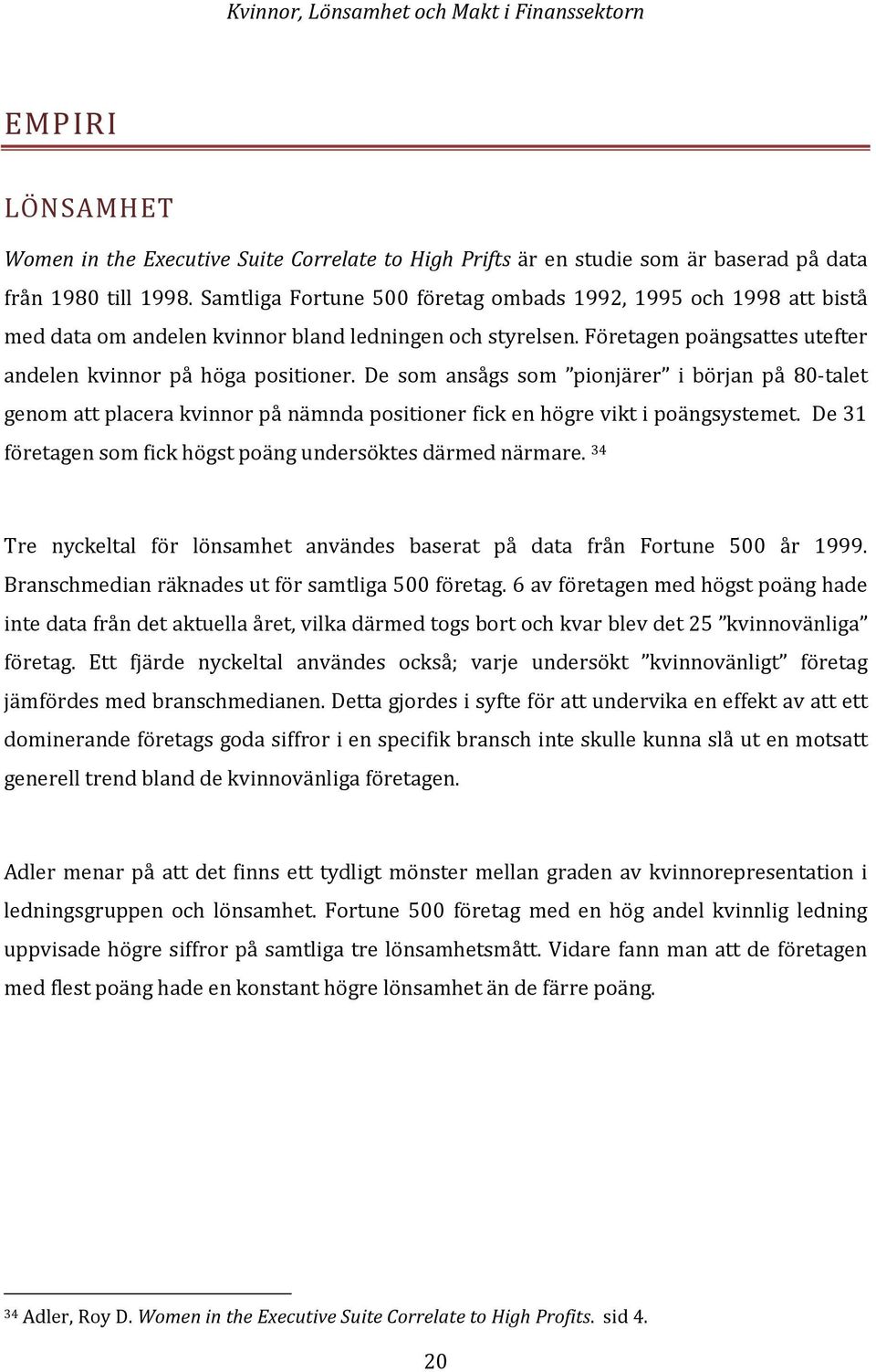 De som ansågs som pionjärer i början på 80-talet genom att placera kvinnor på nämnda positioner fick en högre vikt i poängsystemet. De 31 företagen som fick högst poäng undersöktes därmed närmare.