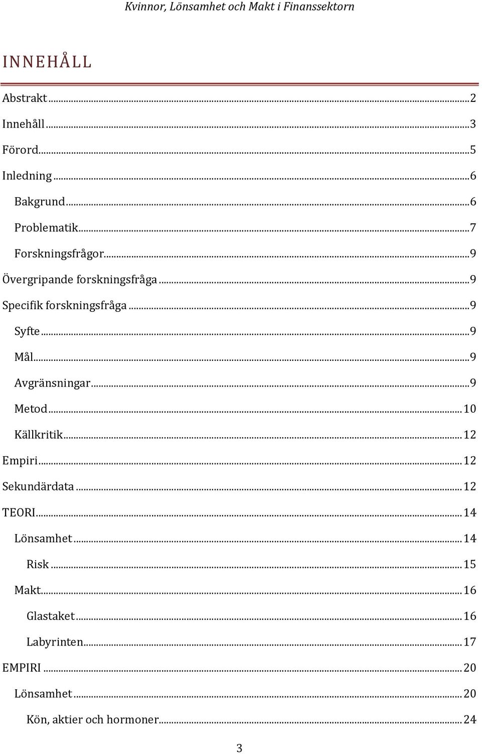 ..9 Avgränsningar...9 Metod...10 Källkritik...12 Empiri...12 Sekundärdata...12 TEORI...14 Lönsamhet.