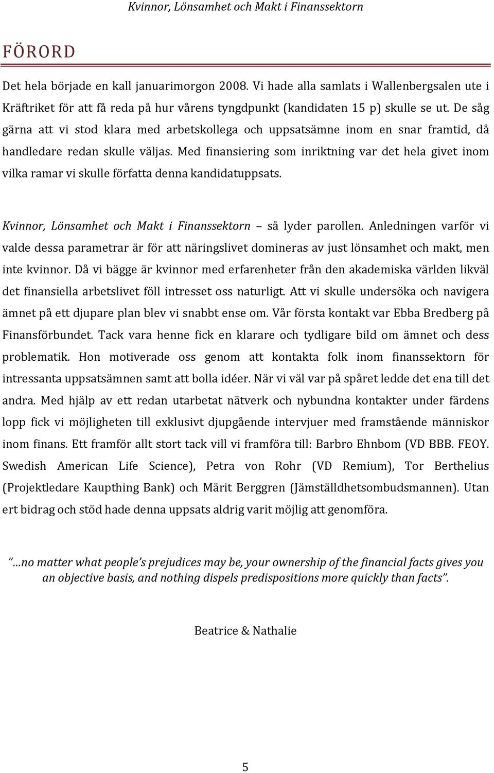 Med finansiering som inriktning var det hela givet inom vilka ramar vi skulle författa denna kandidatuppsats. Kvinnor, Lönsamhet och Makt i Finanssektorn så lyder parollen.