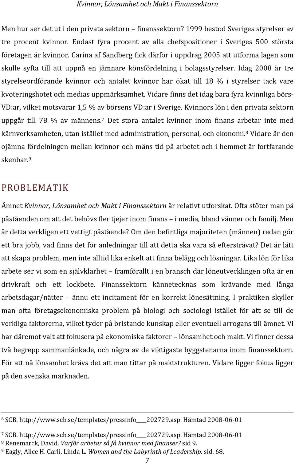 Idag 2008 är tre styrelseordförande kvinnor och antalet kvinnor har ökat till 18 % i styrelser tack vare kvoteringshotet och medias uppmärksamhet.