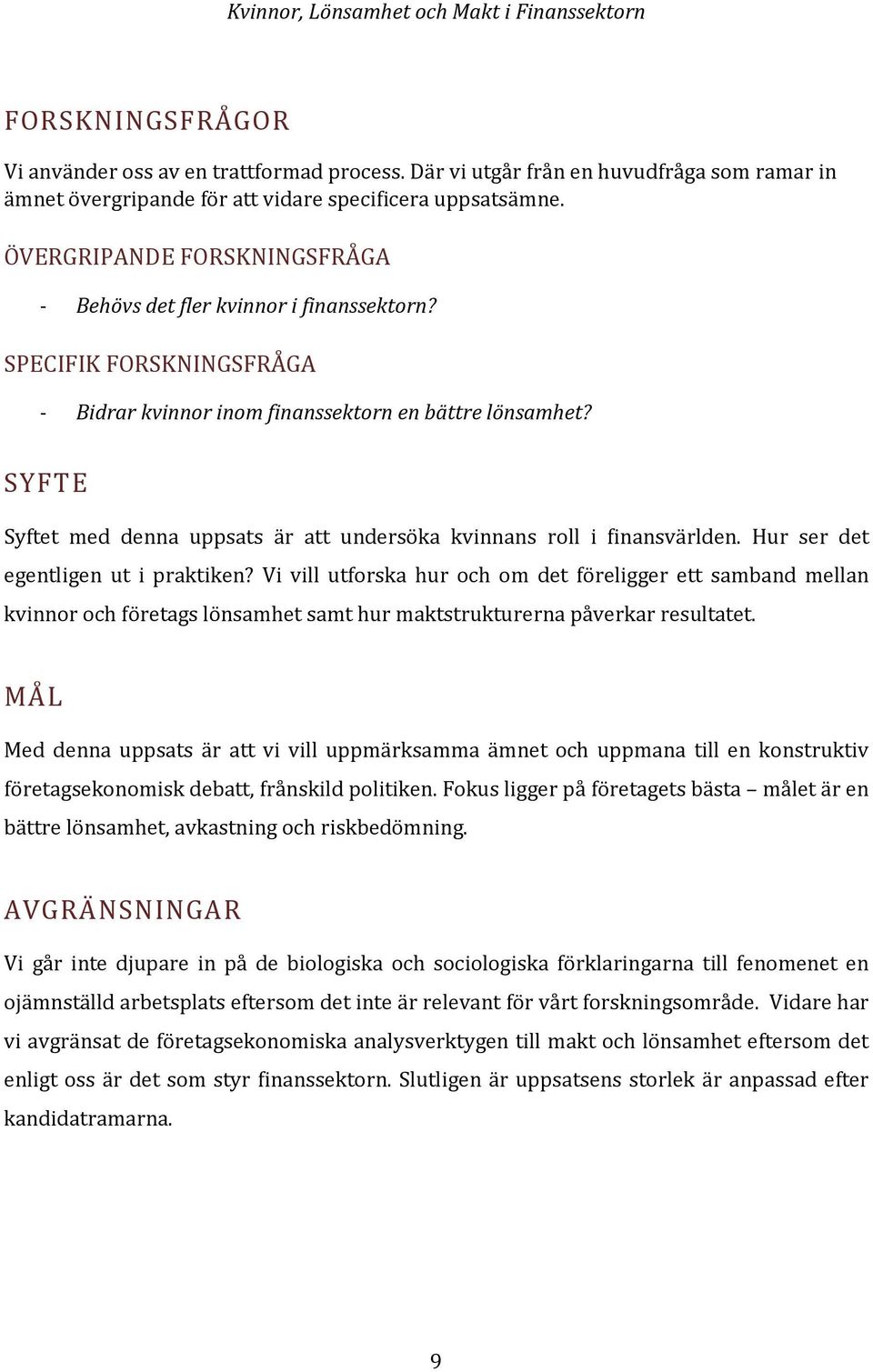 SYFTE Syftet med denna uppsats är att undersöka kvinnans roll i finansvärlden. Hur ser det egentligen ut i praktiken?