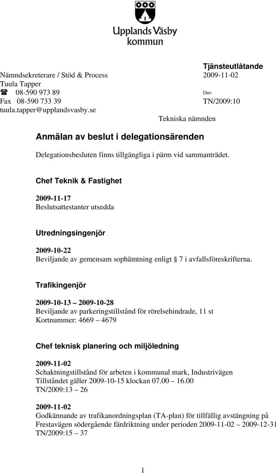 Chef Teknik & Fastighet 2009-11-17 Beslutsattestanter utsedda Utredningsingenjör 2009-10-22 Beviljande av gemensam sophämtning enligt 7 i avfallsföreskrifterna.