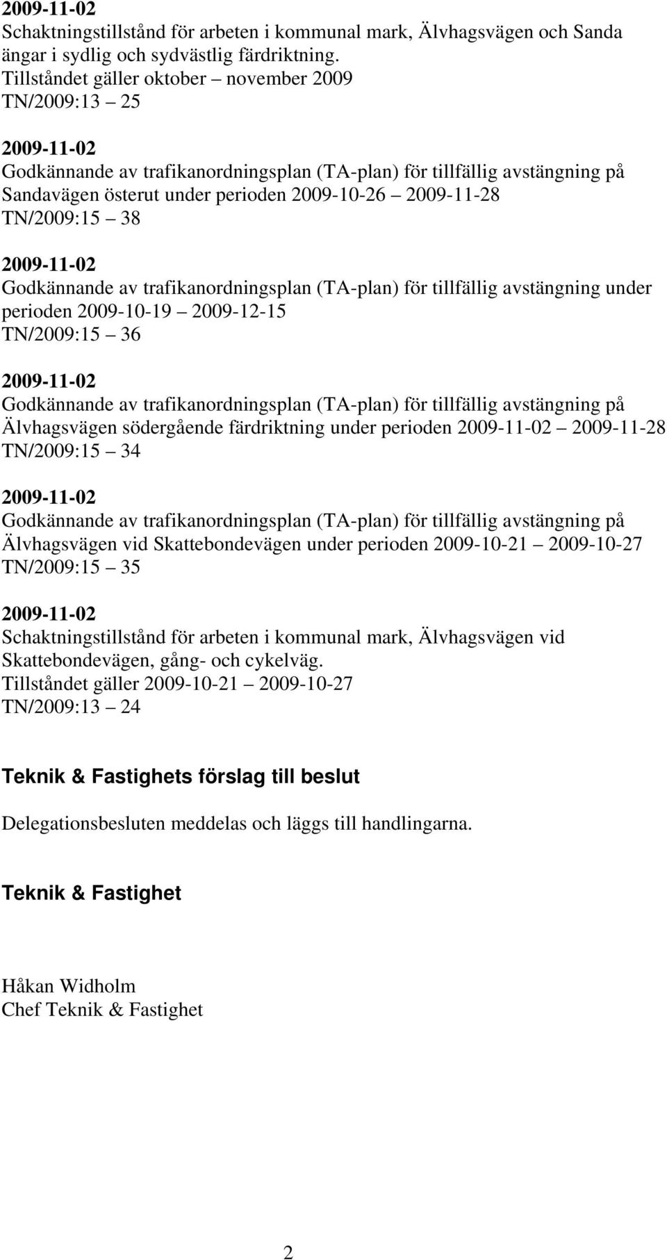 TN/2009:15 38 2009-11-02 Godkännande av trafikanordningsplan (TA-plan) för tillfällig avstängning under perioden 2009-10-19 2009-12-15 TN/2009:15 36 2009-11-02 Godkännande av trafikanordningsplan