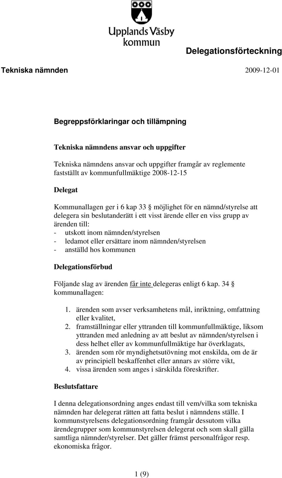 inom nämnden/styrelsen - ledamot eller ersättare inom nämnden/styrelsen - anställd hos kommunen Delegationsförbud Följande slag av ärenden får inte delegeras enligt 6 kap. 34 kommunallagen: 1.