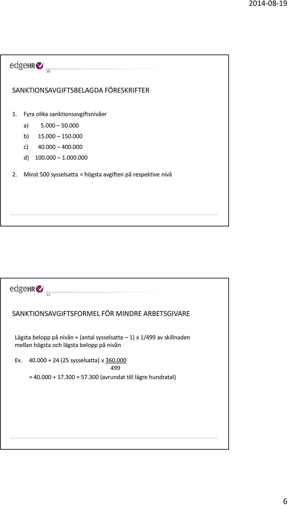 Minst 500 sysselsatta = högsta avgiften på respektive nivå 11 SANKTIONSAVGIFTSFORMEL FÖR MINDRE ARBETSGIVARE Lägsta