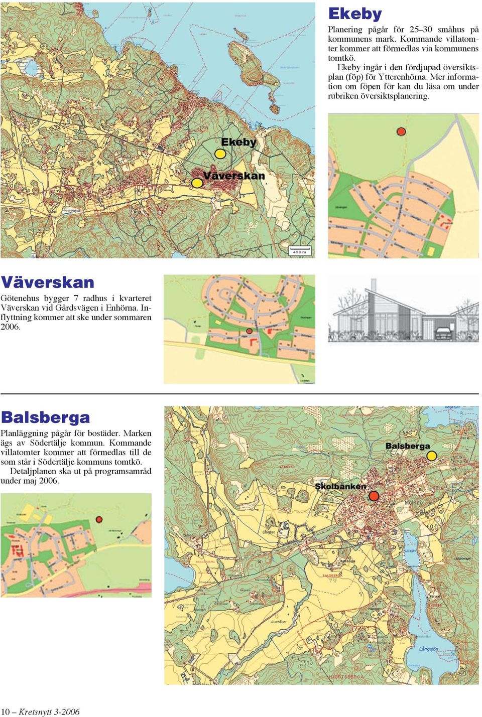 Väverskan Götenehus bygger 7 radhus i kvarteret Väverskan vid Gårdsvägen i Enhörna. Inflyttning kommer att ske under sommaren 2006.