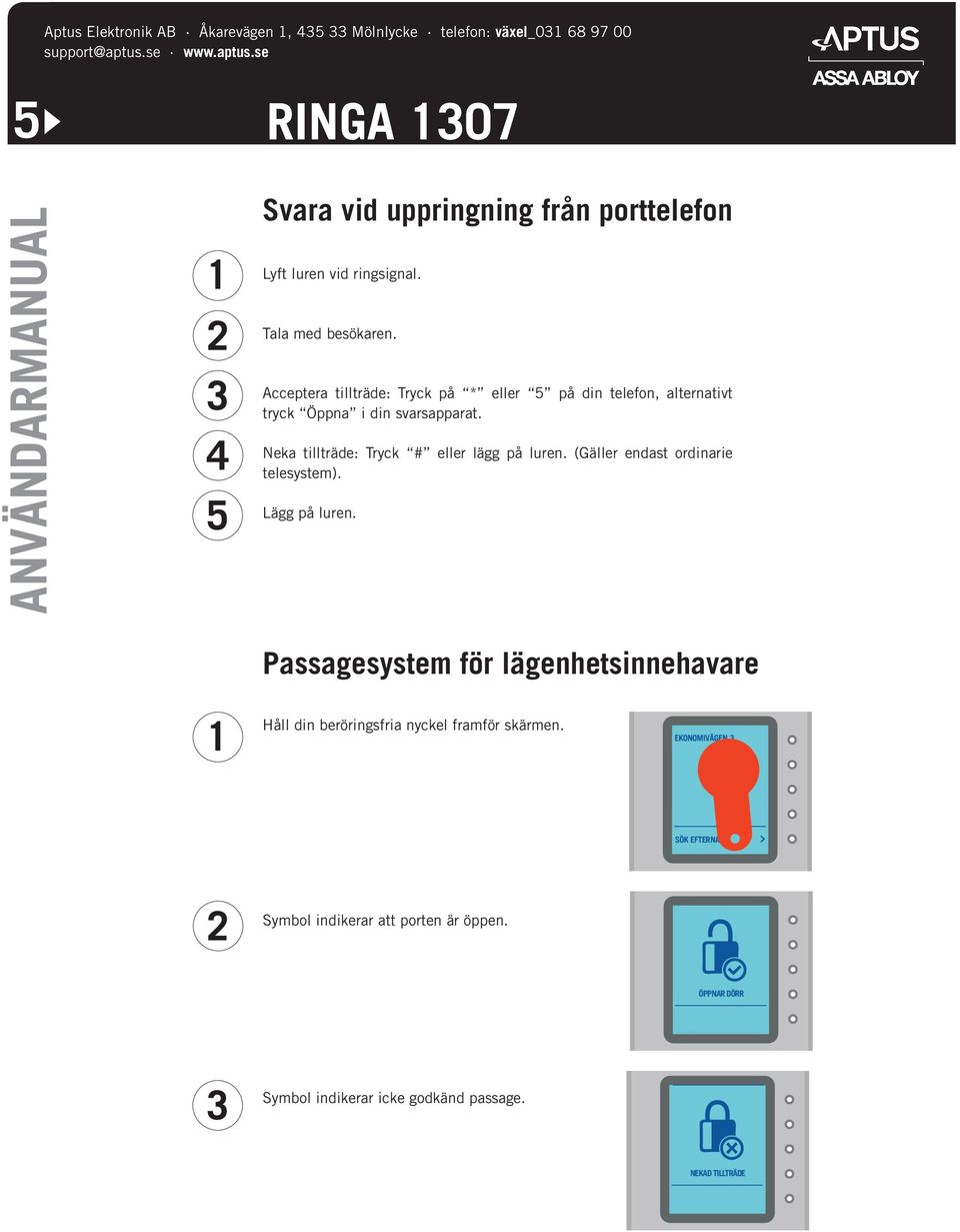 Lägg på luren. Passagesystem för lägenhetsinnehavare Håll din beröringsfria nyckel framför skärmen. SÖK NAMN Symbol Ekonomivägen indikerar att porten är öppen.