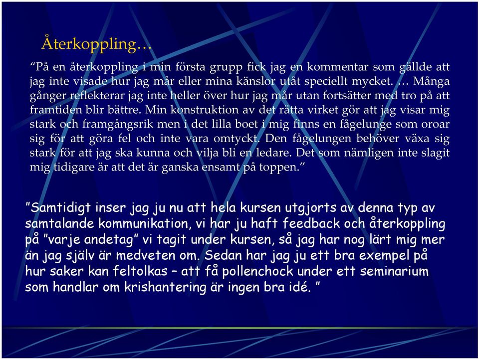 Min konstruktion av det rätta virket gör att jag visar mig stark och framgångsrik men i det lilla boet i mig finns en fågelunge som oroar sig för att göra fel och inte vara omtyckt.