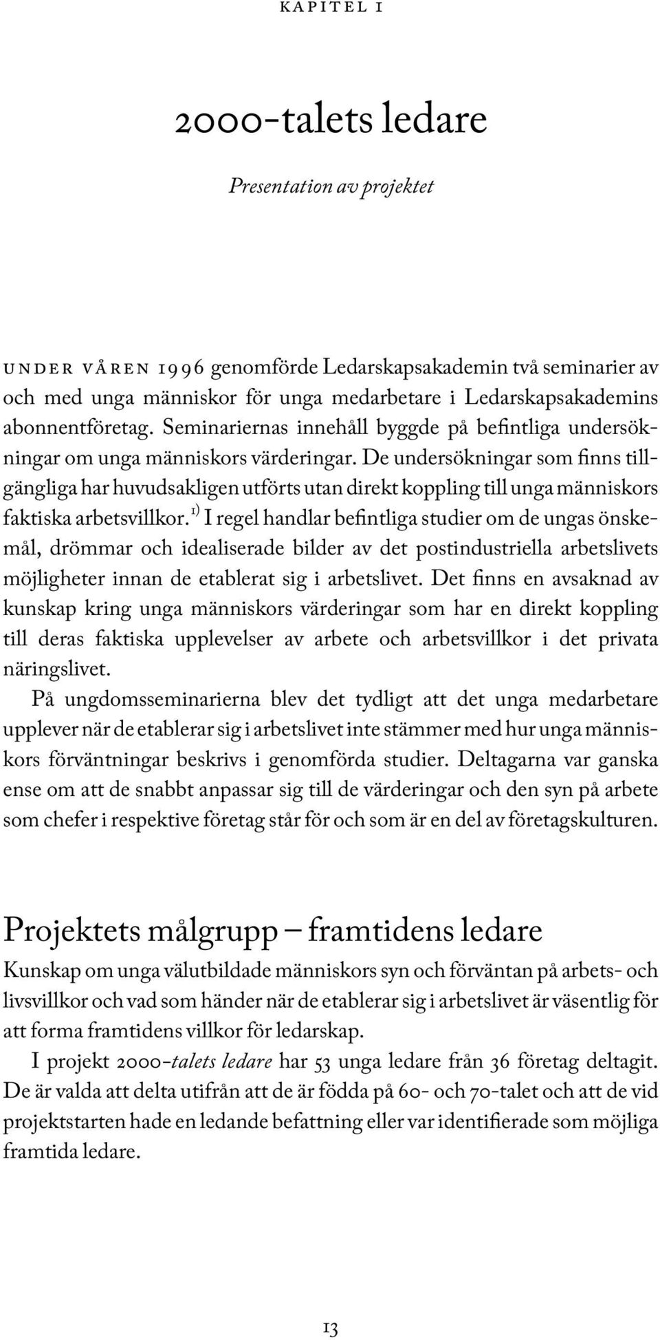 De undersökningar som finns tillgängliga har huvudsakligen utförts utan direkt koppling till unga människors faktiska arbetsvillkor.